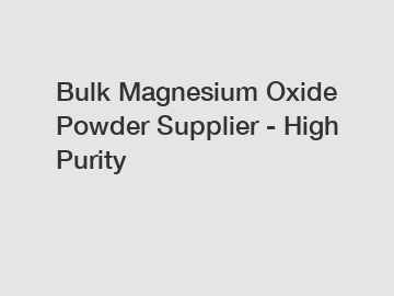 Bulk Magnesium Oxide Powder Supplier - High Purity