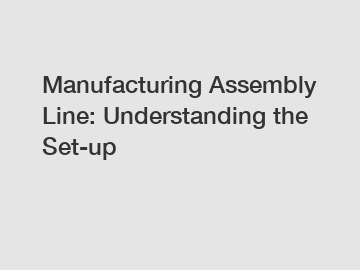 Manufacturing Assembly Line: Understanding the Set-up