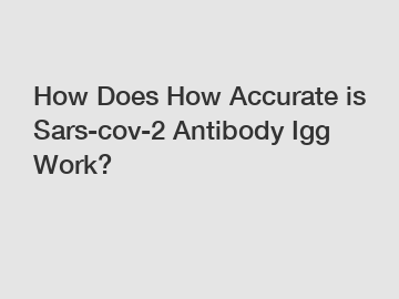 How Does How Accurate is Sars-cov-2 Antibody Igg Work?