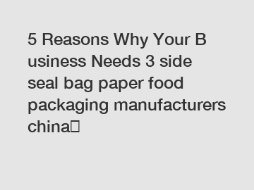 5 Reasons Why Your Business Needs 3 side seal bag paper food packaging manufacturers china？