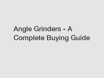 Angle Grinders - A Complete Buying Guide