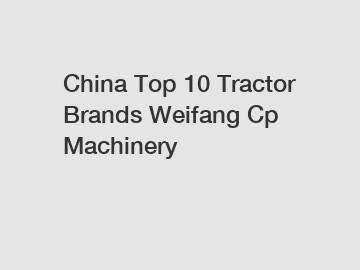 China Top 10 Tractor Brands Weifang Cp Machinery