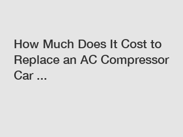 How Much Does It Cost to Replace an AC Compressor Car ...