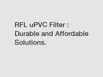 RFL uPVC Filter : Durable and Affordable Solutions.