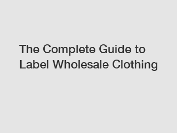 The Complete Guide to Label Wholesale Clothing