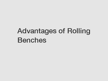 Advantages of Rolling Benches