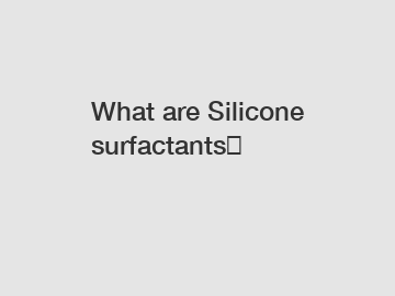 What are Silicone surfactants？