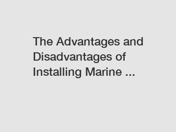 The Advantages and Disadvantages of Installing Marine ...