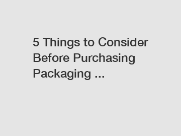 5 Things to Consider Before Purchasing Packaging ...