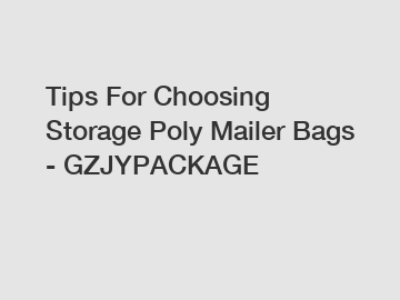 Tips For Choosing Storage Poly Mailer Bags - GZJYPACKAGE