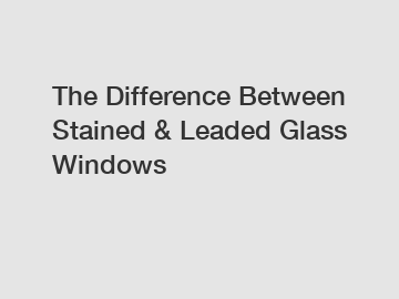 The Difference Between Stained & Leaded Glass Windows