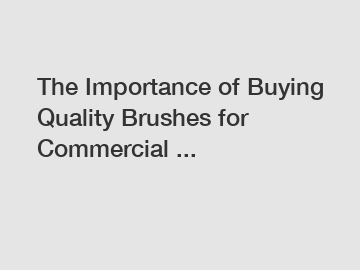 The Importance of Buying Quality Brushes for Commercial ...