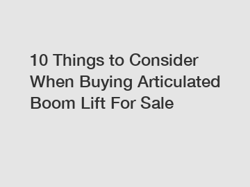 10 Things to Consider When Buying Articulated Boom Lift For Sale
