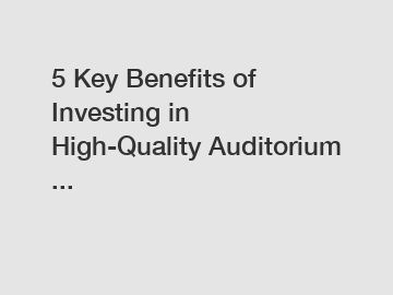 5 Key Benefits of Investing in High-Quality Auditorium ...