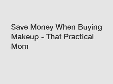 Save Money When Buying Makeup - That Practical Mom