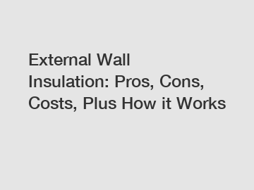 External Wall Insulation: Pros, Cons, Costs, Plus How it Works