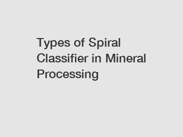 Types of Spiral Classifier in Mineral Processing