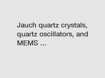 Jauch quartz crystals, quartz oscillators, and MEMS ...