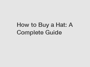 How to Buy a Hat: A Complete Guide