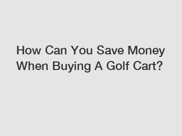 How Can You Save Money When Buying A Golf Cart?