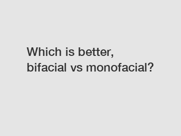 Which is better, bifacial vs monofacial?