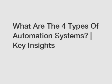 What Are The 4 Types Of Automation Systems? | Key Insights