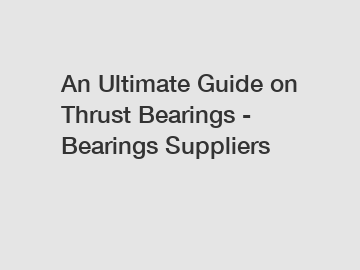 An Ultimate Guide on Thrust Bearings - Bearings Suppliers