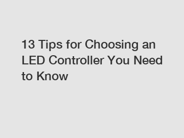 13 Tips for Choosing an LED Controller You Need to Know 13 Tips for Choosing an LED Controller You Need to Know