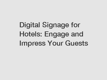 Digital Signage for Hotels: Engage and Impress Your Guests