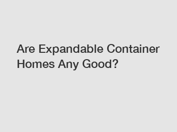 Are Expandable Container Homes Any Good?