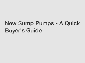 New Sump Pumps - A Quick Buyer's Guide