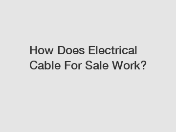 How Does Electrical Cable For Sale Work?