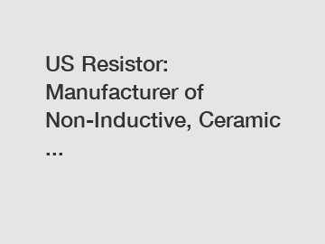 US Resistor: Manufacturer of Non-Inductive, Ceramic ...