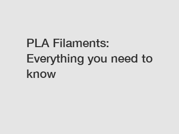 PLA Filaments: Everything you need to know