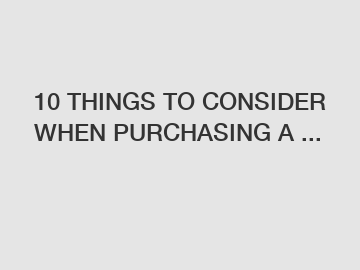 10 THINGS TO CONSIDER WHEN PURCHASING A ...