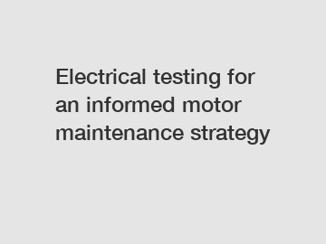 Electrical testing for an informed motor maintenance strategy