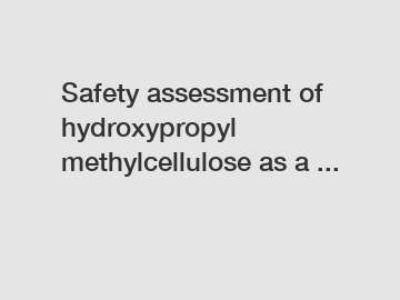 Safety assessment of hydroxypropyl methylcellulose as a ...