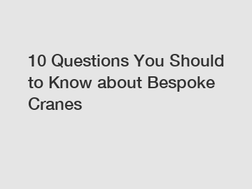 10 Questions You Should to Know about Bespoke Cranes