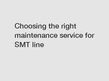 Choosing the right maintenance service for SMT line