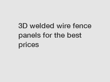 3D welded wire fence panels for the best prices