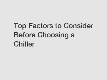 Top Factors to Consider Before Choosing a Chiller