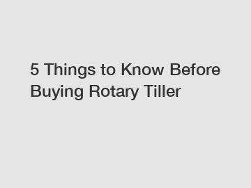 5 Things to Know Before Buying Rotary Tiller