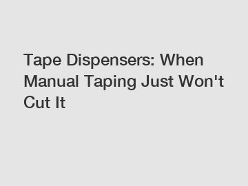 Tape Dispensers: When Manual Taping Just Won't Cut It