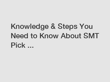 Knowledge & Steps You Need to Know About SMT Pick ...