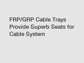 FRP/GRP Cable Trays Provide Superb Seats for Cable System