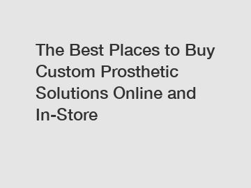 The Best Places to Buy Custom Prosthetic Solutions Online and In-Store