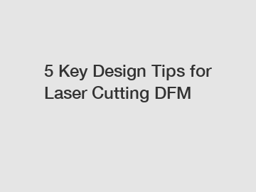 5 Key Design Tips for Laser Cutting DFM 5 Key Design Tips for Laser Cutting DFM