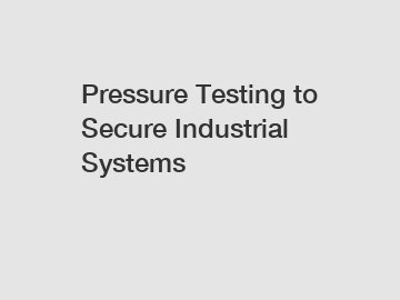 Pressure Testing to Secure Industrial Systems