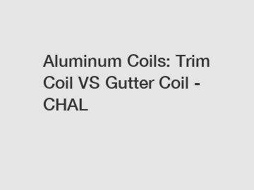 Aluminum Coils: Trim Coil VS Gutter Coil - CHAL