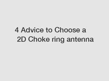 4 Advice to Choose a 2D Choke ring antenna